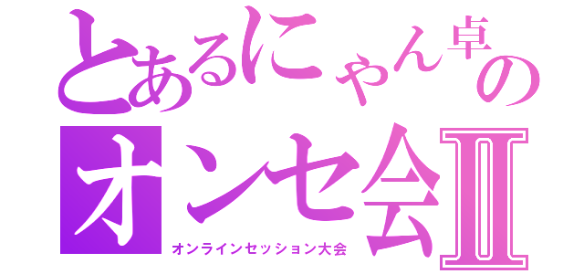 とあるにゃん卓のオンセ会Ⅱ（オンラインセッション大会）