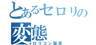 とあるセロリの変態（ロリコン疑惑）