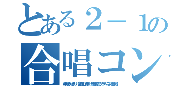 とある２－１の合唱コン（命あるかぎり／宮越由貴奈 最優秀賞クラスによる合唱）