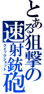 とある狙撃の速射銃砲（クイックショット）