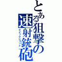 とある狙撃の速射銃砲（クイックショット）