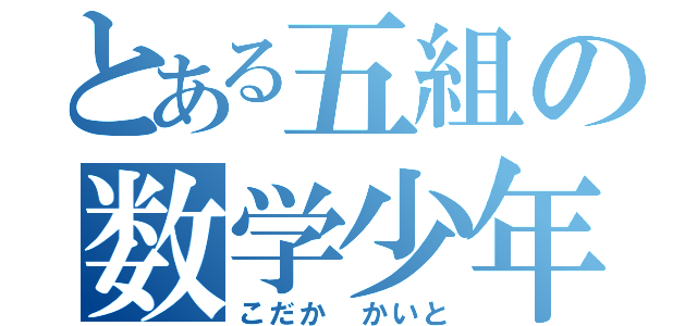 とある五組の数学少年（こだか かいと）