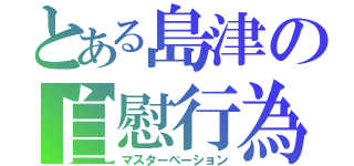 とある島津の自慰行為（マスターベーション）