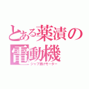 とある薬漬の電動機（ジャブ漬けモーター）