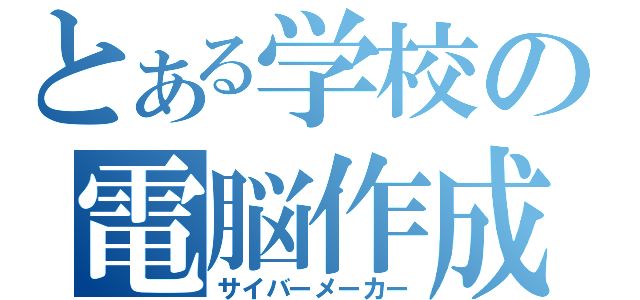 とある学校の電脳作成（サイバーメーカー）