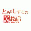 とあるしずこの説教話（会長はメイド様！）