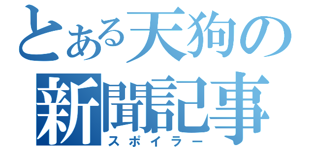 とある天狗の新聞記事（スポイラー）