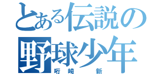 とある伝説の野球少年（哘崎 新）