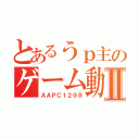 とあるうｐ主のゲーム動画Ⅱ（ＡＡＰＣ１２９８）