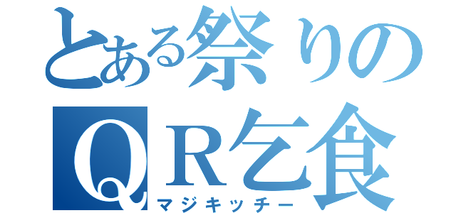 とある祭りのＱＲ乞食（マジキッチー）