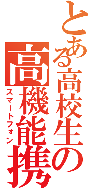 とある高校生の高機能携帯（スマートフォン）