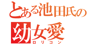 とある池田氏の幼女愛（ロリコン）