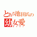 とある池田氏の幼女愛（ロリコン）