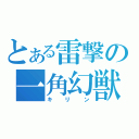 とある雷撃の一角幻獣（キリン）