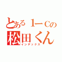 とある１ーＣの松田くん（インデックス）