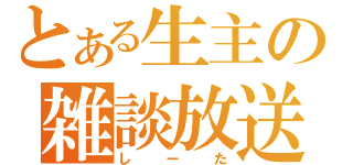 とある生主の雑談放送（しーた）