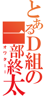 とあるＤ組の一部終太（オワターー）