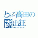 とある高田の露出狂（なんか立ってない？ｗ）