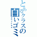 とあるクラスの白いゴミ（ホワイトセル）