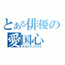 とある俳優の愛国心（タカクラソウスケ）