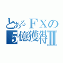 とあるＦＸの５億獲得Ⅱ（）