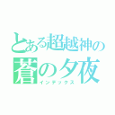 とある超越神の蒼の夕夜ゞ（インデックス）