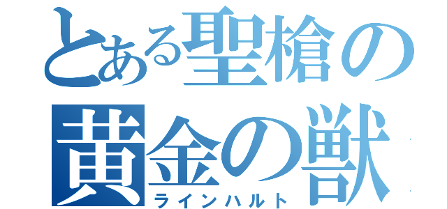 とある聖槍の黄金の獣（ラインハルト）