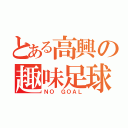 とある高興の趣味足球（ＮＯ ＧＯＡＬ）