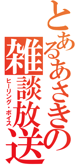 とあるあさきの雑談放送（ヒーリング・ボイス）