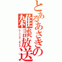 とあるあさきの雑談放送（ヒーリング・ボイス）