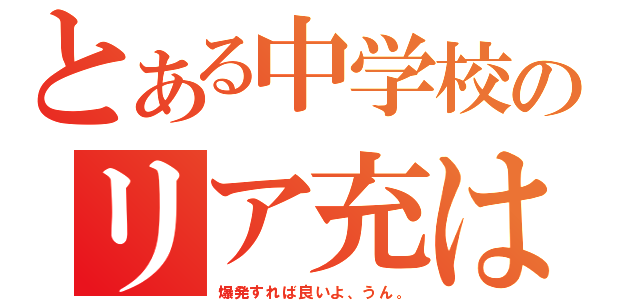 とある中学校のリア充は（爆発すれば良いよ、うん。）