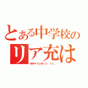 とある中学校のリア充は（爆発すれば良いよ、うん。）