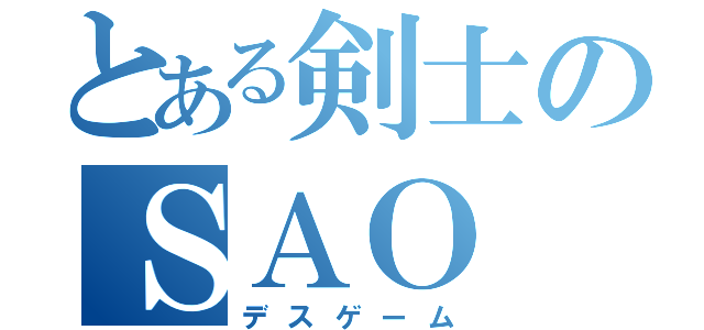 とある剣士のＳＡＯ（デスゲーム）