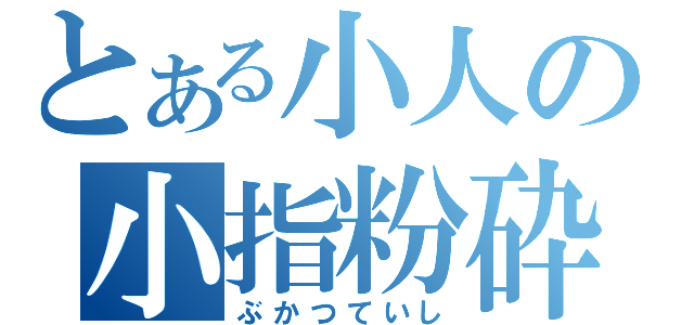 とある小人の小指粉砕（ぶかつていし）