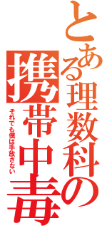 とある理数科の携帯中毒（それでも僕は手放さない）