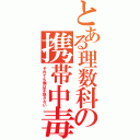 とある理数科の携帯中毒（それでも僕は手放さない）