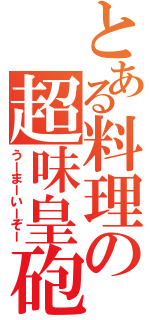 とある料理の超味皇砲（うーまーいーぞー）