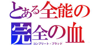 とある全能の完全の血（コンプリート・ブラッド）