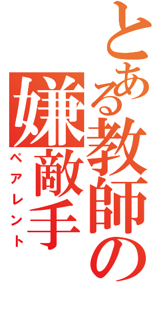 とある教師の嫌敵手（ペアレント）