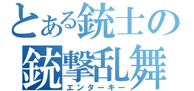 とある銃士の銃撃乱舞（エンターキー）