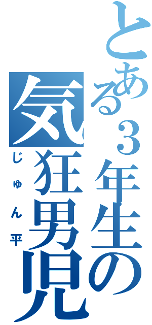 とある３年生の気狂男児Ⅱ（じゅん平）