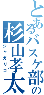 とあるバスケ部の杉山孝太郎（ジャガリコ）