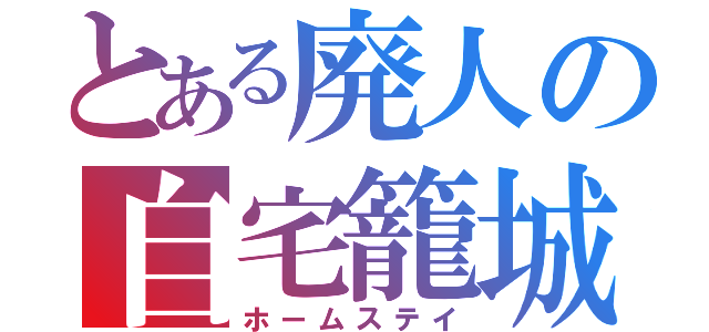 とある廃人の自宅籠城（ホームステイ）