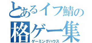 とあるイフ鯖の格ゲー集団（ゲーミングハウス）