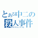 とある中二の殺人事件（ナナコノアソビ）