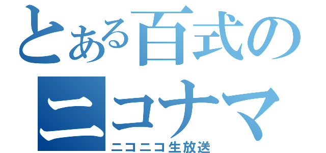 とある百式のニコナマ放送中（ニコニコ生放送）