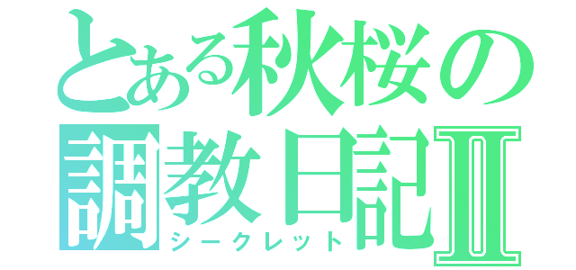 とある秋桜の調教日記Ⅱ（シークレット）