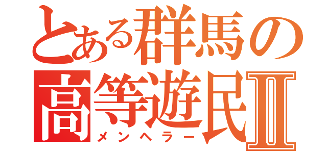 とある群馬の高等遊民Ⅱ（メンヘラー）