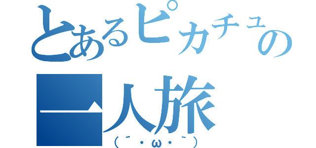 とあるピカチュウの一人旅（（´・ω・｀））