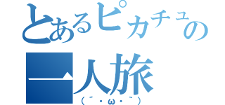 とあるピカチュウの一人旅（（´・ω・｀））